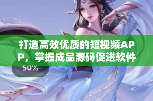打造高效優(yōu)質(zhì)的短視頻APP，掌握成品源碼促進軟件開發(fā)速度。
