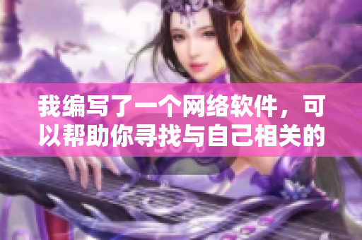 我編寫了一個(gè)網(wǎng)絡(luò)軟件，可以幫助你尋找與自己相關(guān)的初始對象