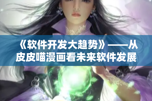《軟件開發(fā)大趨勢》——從皮皮喵漫畫看未來軟件發(fā)展