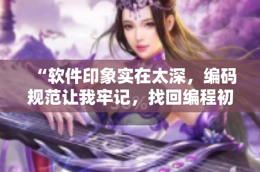 “軟件印象實在太深，編碼規(guī)范讓我牢記，找回編程初心從此再起航”