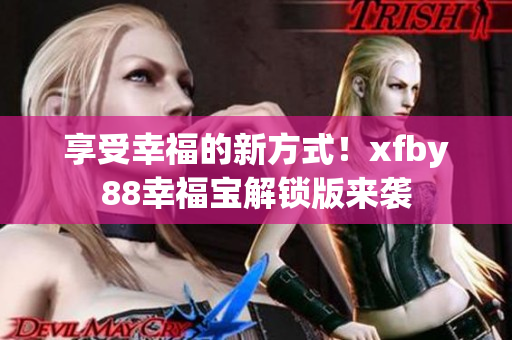 享受幸福的新方式！xfby88幸福寶解鎖版來襲