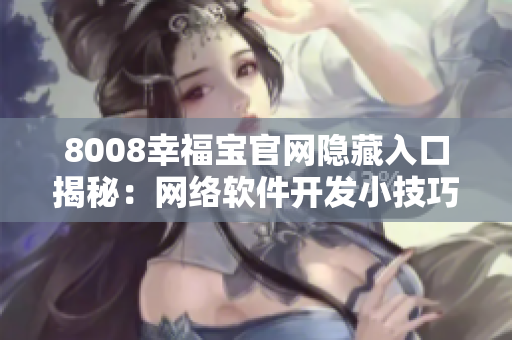 8008幸福寶官網(wǎng)隱藏入口揭秘：網(wǎng)絡(luò)軟件開發(fā)小技巧