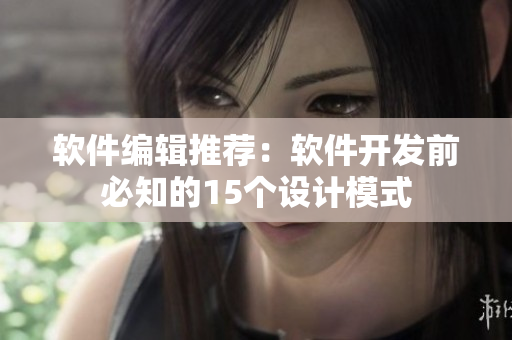 軟件編輯推薦：軟件開發(fā)前必知的15個設(shè)計模式