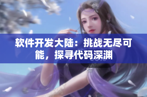 軟件開(kāi)發(fā)大陸：挑戰(zhàn)無(wú)盡可能，探尋代碼深淵