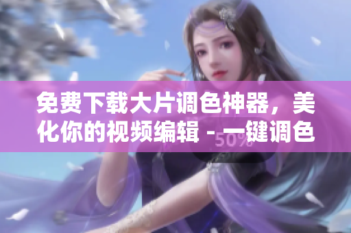 免費下載大片調(diào)色神器，美化你的視頻編輯 - 一鍵調(diào)色視頻軟件下載