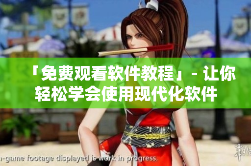 「免費觀看軟件教程」- 讓你輕松學(xué)會使用現(xiàn)代化軟件
