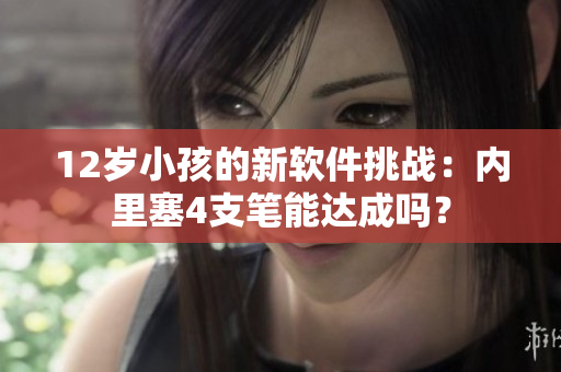 12歲小孩的新軟件挑戰(zhàn)：內(nèi)里塞4支筆能達(dá)成嗎？
