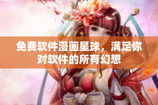 免費(fèi)軟件漫畫星球，滿足你對(duì)軟件的所有幻想