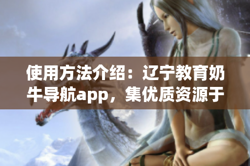 使用方法介紹：遼寧教育奶牛導(dǎo)航app，集優(yōu)質(zhì)資源于一體