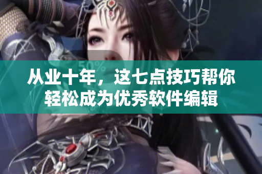從業(yè)十年，這七點技巧幫你輕松成為優(yōu)秀軟件編輯