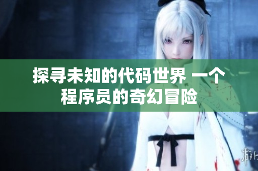 探尋未知的代碼世界 一個程序員的奇幻冒險