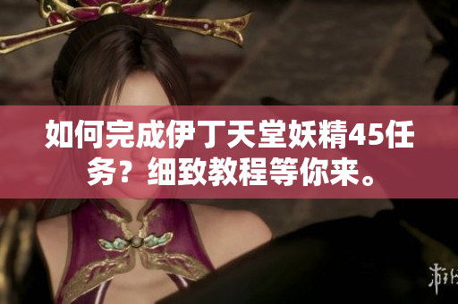 如何完成伊丁天堂妖精45任務(wù)？細(xì)致教程等你來。