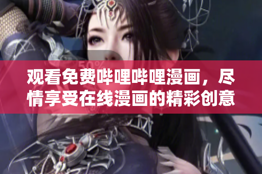 觀看免費嗶哩嗶哩漫畫，盡情享受在線漫畫的精彩創(chuàng)意！