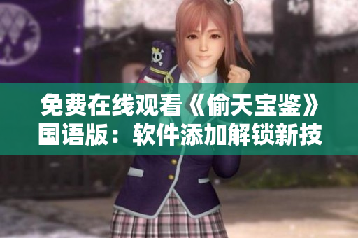 免費在線觀看《偷天寶鑒》國語版：軟件添加解鎖新技術(shù) 破解無限可能