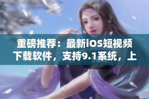 重磅推薦：最新iOS短視頻下載軟件，支持9.1系統(tǒng)，上手簡(jiǎn)單易用！