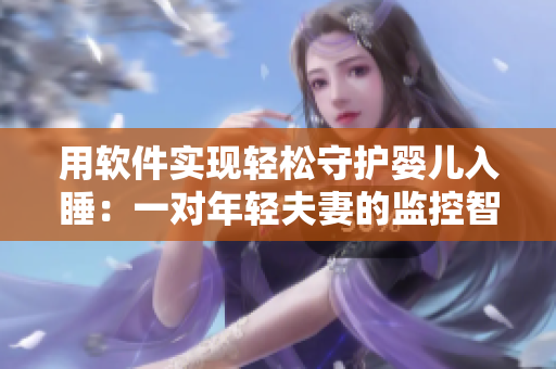 用軟件實(shí)現(xiàn)輕松守護(hù)嬰兒入睡：一對(duì)年輕夫妻的監(jiān)控智慧