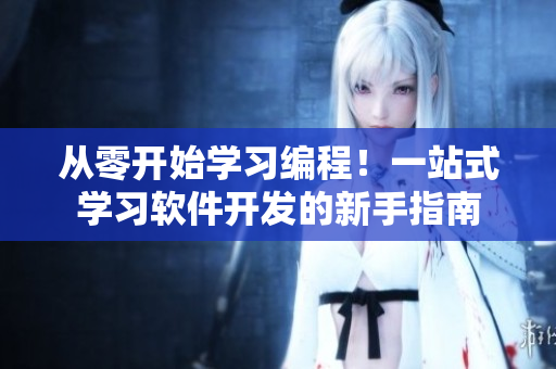 從零開(kāi)始學(xué)習(xí)編程！一站式學(xué)習(xí)軟件開(kāi)發(fā)的新手指南