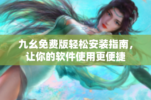 九幺免費版輕松安裝指南，讓你的軟件使用更便捷
