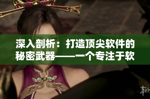 深入剖析：打造頂尖軟件的秘密武器——一個(gè)專注于軟件編輯的重磅文章