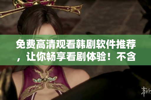 免費(fèi)高清觀看韓劇軟件推薦，讓你暢享看劇體驗(yàn)！不含符號(hào)