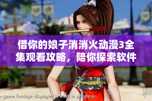 借你的娘子消消火動(dòng)漫3全集觀看攻略，陪你探索軟件開發(fā)的樂趣