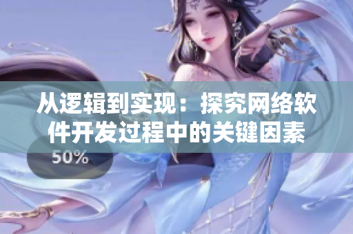 從邏輯到實(shí)現(xiàn)：探究網(wǎng)絡(luò)軟件開(kāi)發(fā)過(guò)程中的關(guān)鍵因素