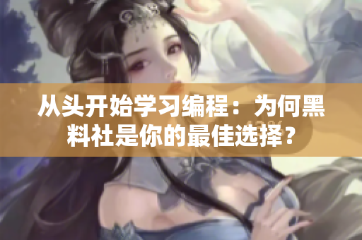 從頭開始學(xué)習(xí)編程：為何黑料社是你的最佳選擇？