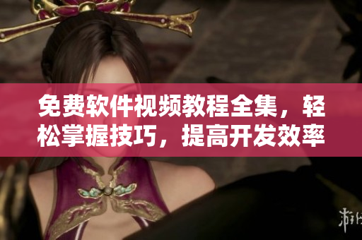 免費軟件視頻教程全集，輕松掌握技巧，提高開發(fā)效率！