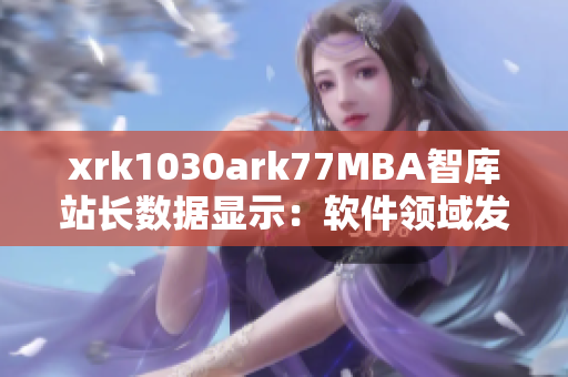 xrk1030ark77MBA智庫站長數(shù)據(jù)顯示：軟件領(lǐng)域發(fā)展趨勢深度分析