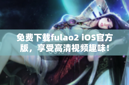 免費(fèi)下載fulao2 iOS官方版，享受高清視頻趣味！