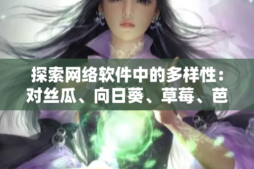 探索網(wǎng)絡(luò)軟件中的多樣性：對絲瓜、向日葵、草莓、芭樂和黃瓜的功能點(diǎn)剖析