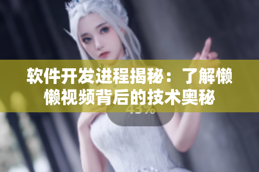 軟件開發(fā)進程揭秘：了解懶懶視頻背后的技術(shù)奧秘