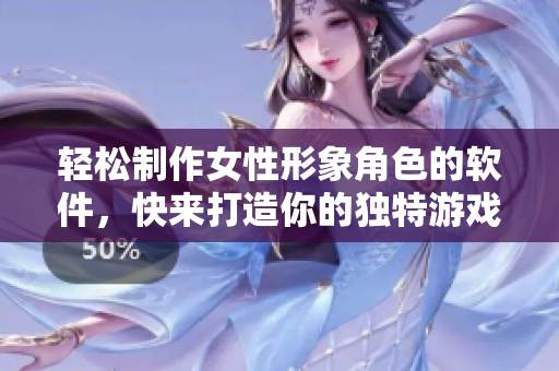 輕松制作女性形象角色的軟件，快來(lái)打造你的獨(dú)特游戲人物
