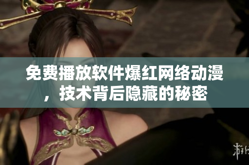 免費播放軟件爆紅網(wǎng)絡(luò)動漫，技術(shù)背后隱藏的秘密