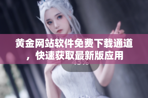 黃金網(wǎng)站軟件免費(fèi)下載通道，快速獲取最新版應(yīng)用