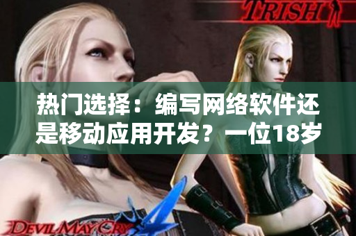 熱門選擇：編寫網(wǎng)絡(luò)軟件還是移動(dòng)應(yīng)用開發(fā)？一位18歲新手面臨的抉擇！