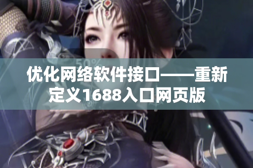 優(yōu)化網(wǎng)絡軟件接口——重新定義1688入口網(wǎng)頁版