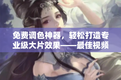 免費(fèi)調(diào)色神器，輕松打造專業(yè)級(jí)大片效果——最佳視頻調(diào)色軟件
