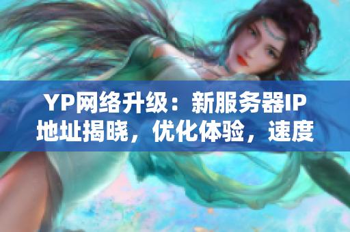 YP網(wǎng)絡(luò)升級：新服務(wù)器IP地址揭曉，優(yōu)化體驗，速度更快