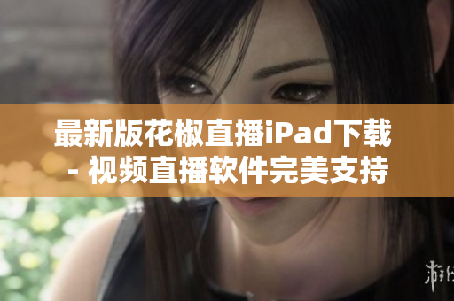 最新版花椒直播iPad下載 - 視頻直播軟件完美支持