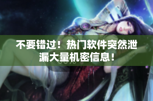 不要錯過！熱門軟件突然泄漏大量機密信息！