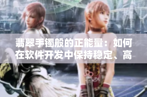 翡翠手鐲般的正能量：如何在軟件開(kāi)發(fā)中保持穩(wěn)定、高效？
