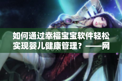 如何通過幸福寶寶軟件輕松實現(xiàn)嬰兒健康管理？——網(wǎng)絡軟件編輯的分享