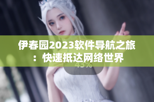 伊春園2023軟件導(dǎo)航之旅：快速抵達(dá)網(wǎng)絡(luò)世界