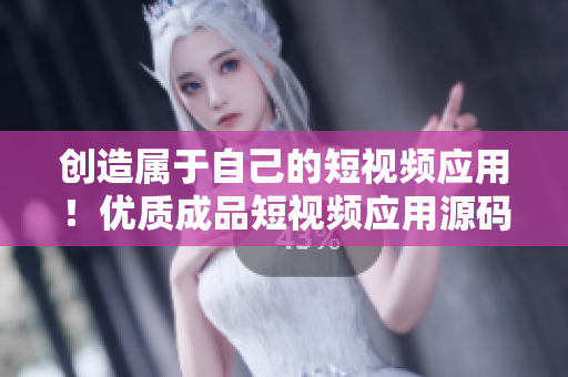 創(chuàng)造屬于自己的短視頻應用！優(yōu)質成品短視頻應用源碼帶來的誘人優(yōu)勢