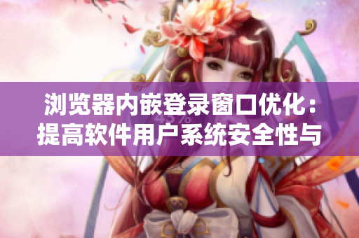 瀏覽器內嵌登錄窗口優(yōu)化：提高軟件用戶系統(tǒng)安全性與用戶體驗
