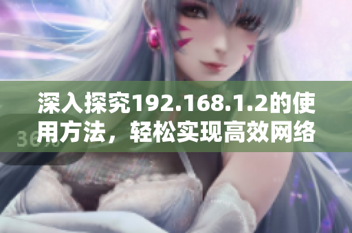 深入探究192.168.1.2的使用方法，輕松實現(xiàn)高效網(wǎng)絡管理