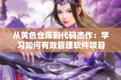 從黃色倉(cāng)庫(kù)到代碼杰作：學(xué)習(xí)如何有效管理軟件項(xiàng)目