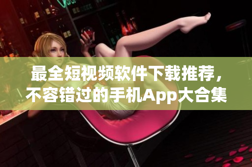 最全短視頻軟件下載推薦，不容錯過的手機App大合集！