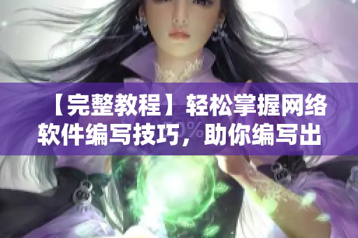 【完整教程】輕松掌握網(wǎng)絡軟件編寫技巧，助你編寫出高效實用的軟件！